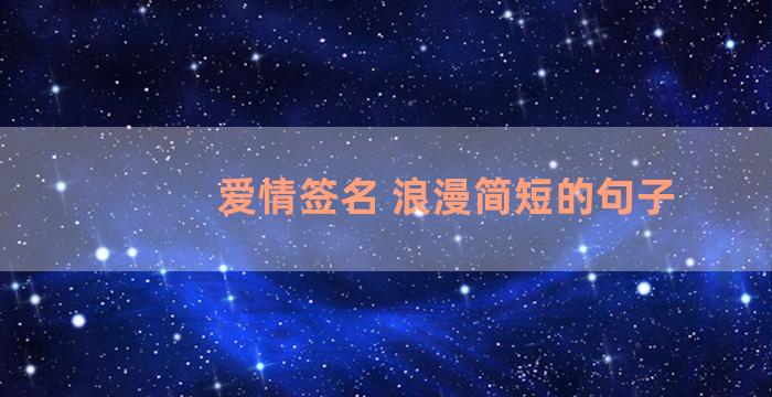 爱情签名 浪漫简短的句子